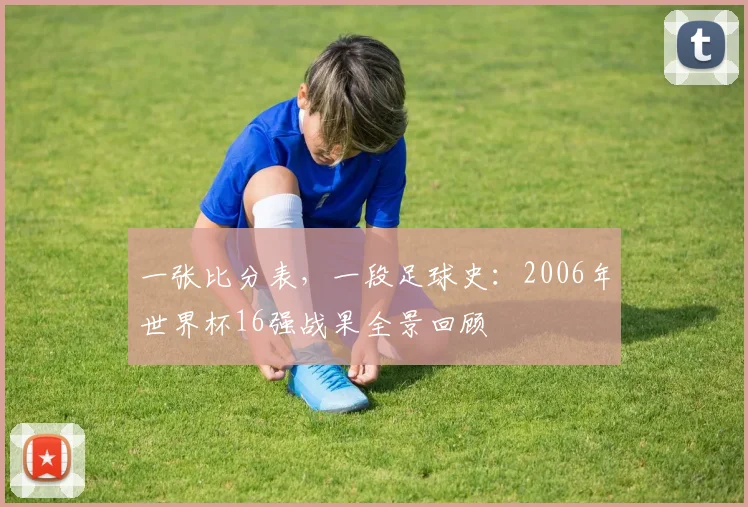 一张比分表，一段足球史：2006年世界杯16强战果全景回顾