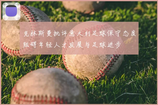 克林斯曼批评意大利足球保守态度阻碍年轻人才发展与足球进步