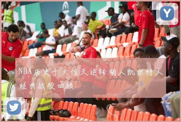 NBA历史十大惊天逆转湖人凯尔特人经典战役回顾