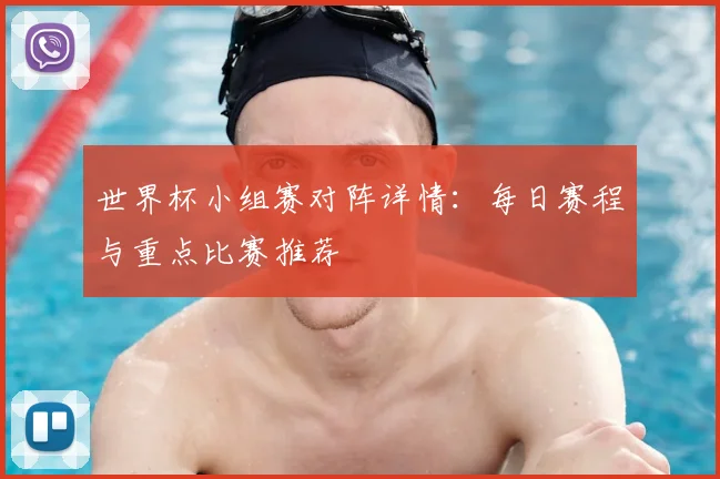 世界杯小组赛对阵详情：每日赛程与重点比赛推荐