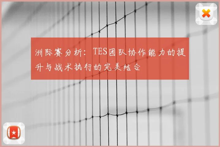 洲际赛分析:TES团队协作能力的提升与战术执行的完美结合