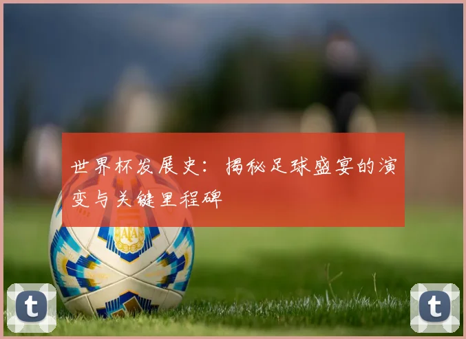 世界杯发展史：揭秘足球盛宴的演变与关键里程碑