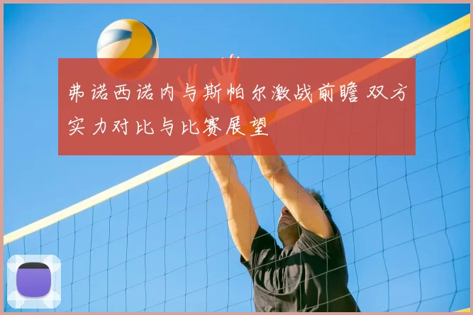 弗诺西诺内与斯帕尔激战前瞻 双方实力对比与比赛展望