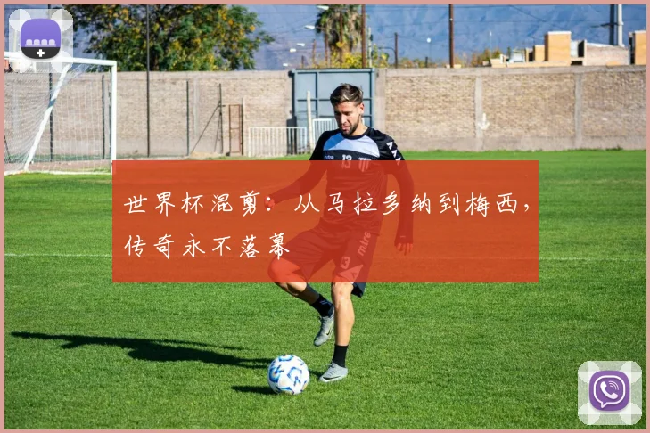 世界杯混剪:从马拉多纳到梅西,传奇永不落幕