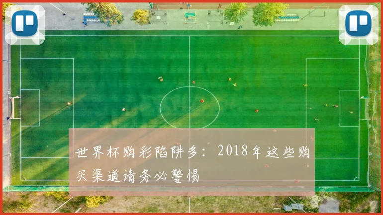 世界杯购彩陷阱多：2018年这些购买渠道请务必警惕