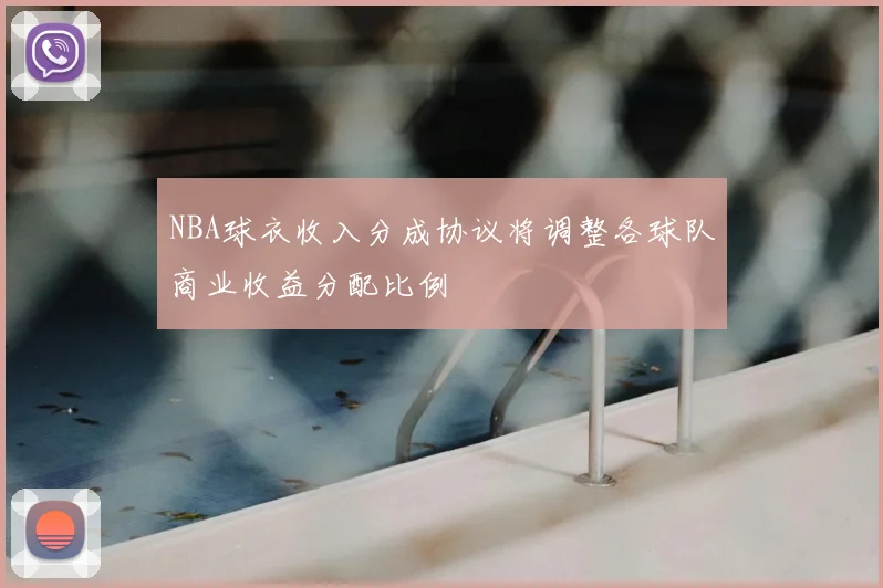 NBA球衣收入分成协议将调整各球队商业收益分配比例