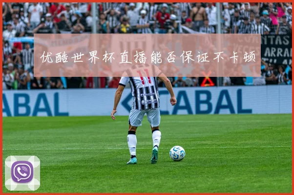 优酷世界杯直播能否保证不卡顿