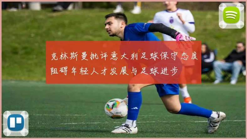 克林斯曼批评意大利足球保守态度阻碍年轻人才发展与足球进步