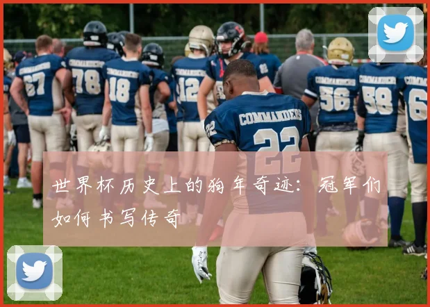 世界杯历史上的狗年奇迹：冠军们如何书写传奇