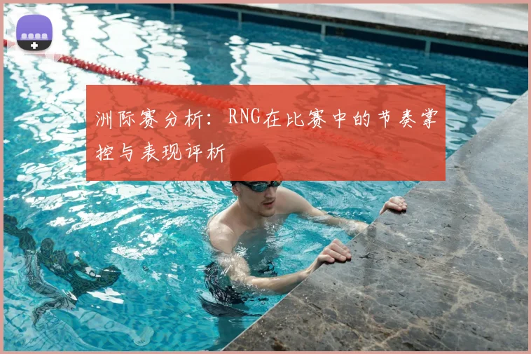 洲际赛分析：RNG在比赛中的节奏掌控与表现评析