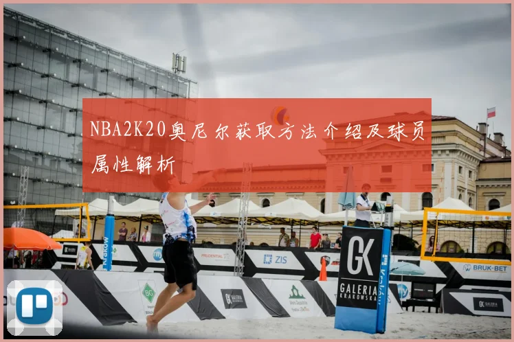 NBA2K20奥尼尔获取方法介绍及球员属性解析