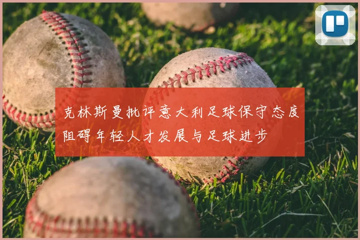 克林斯曼批评意大利足球保守态度阻碍年轻人才发展与足球进步