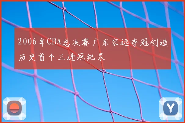 2006年CBA总决赛广东宏远夺冠创造历史首个三连冠纪录