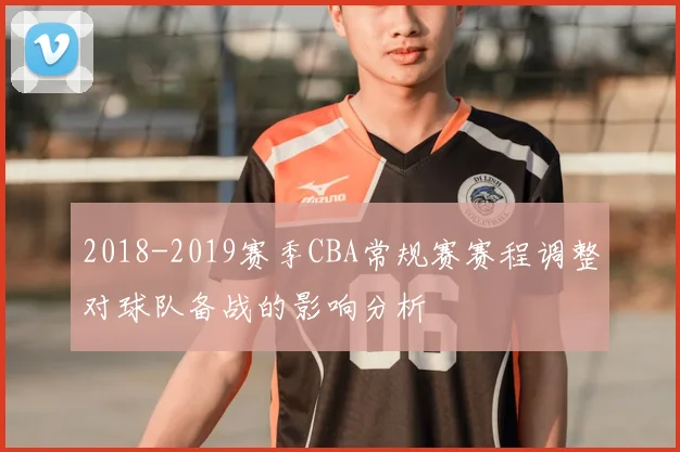 2018-2019赛季CBA常规赛赛程调整对球队备战的影响分析