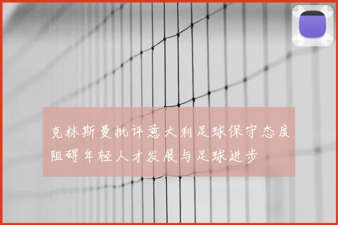 克林斯曼批评意大利足球保守态度阻碍年轻人才发展与足球进步