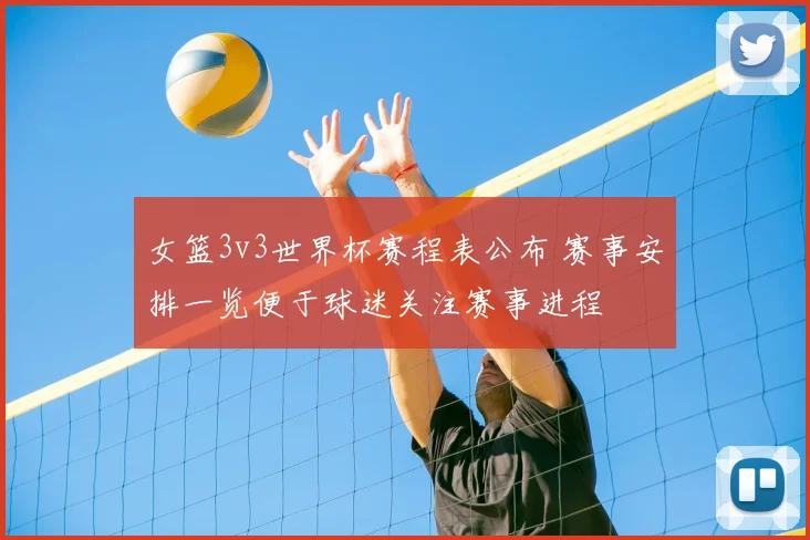 女篮3v3世界杯赛程表公布 赛事安排一览便于球迷关注赛事进程