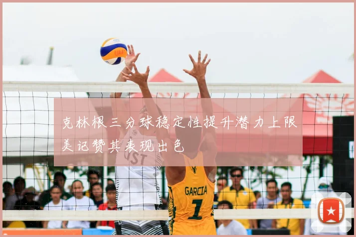 克林根三分球稳定性提升潜力上限美记赞其表现出色