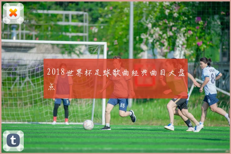 2018世界杯足球歌曲经典曲目大盘点