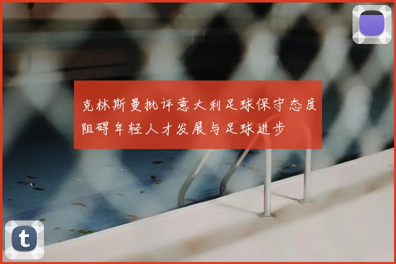 克林斯曼批评意大利足球保守态度阻碍年轻人才发展与足球进步
