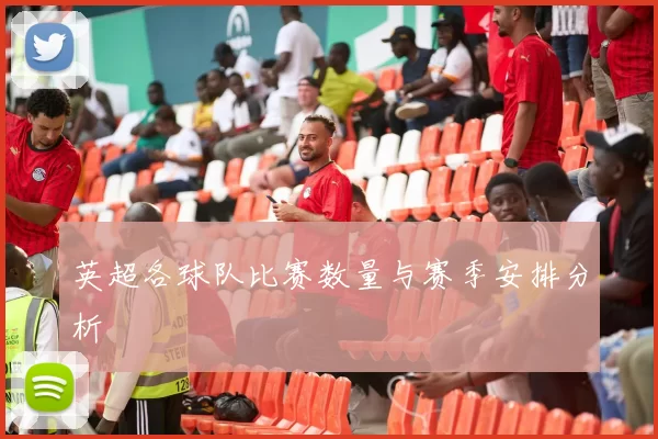 英超各球队比赛数量与赛季安排分析