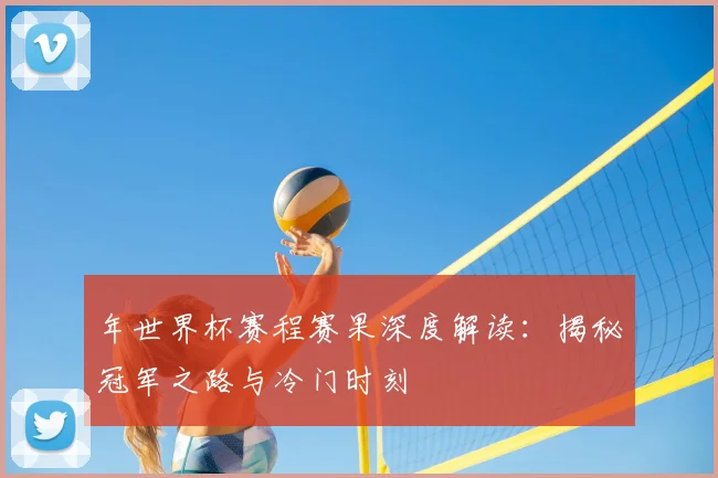 年世界杯赛程赛果深度解读:揭秘冠军之路与冷门时刻