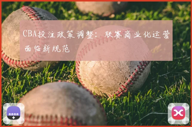 CBA投注政策调整：联赛商业化运营面临新规范