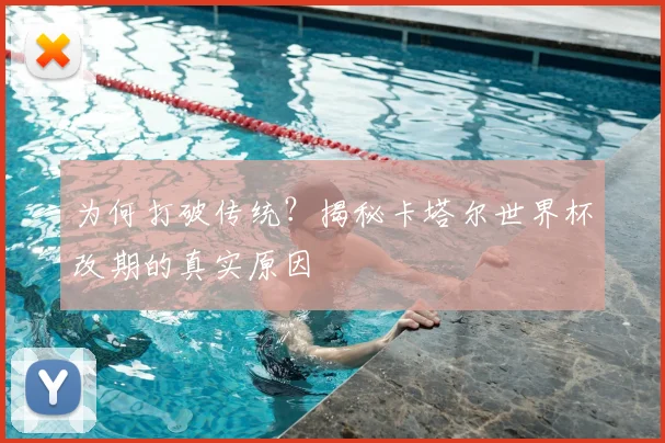 为何打破传统？揭秘卡塔尔世界杯改期的真实原因