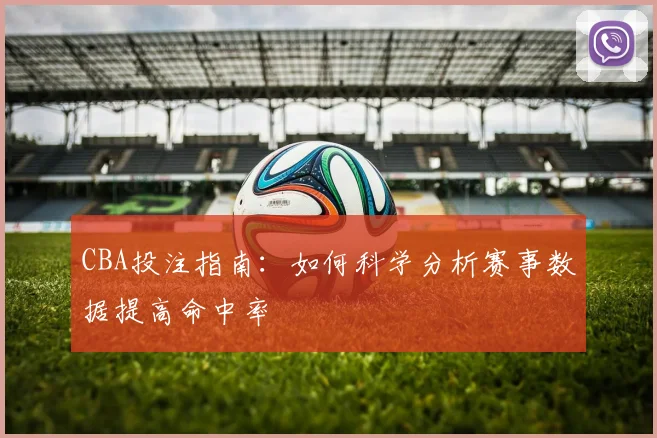 CBA投注指南:如何科学分析赛事数据提高命中率