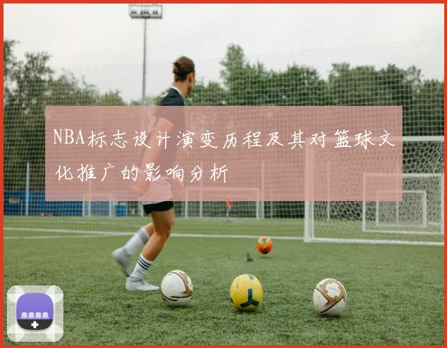NBA标志设计演变历程及其对篮球文化推广的影响分析