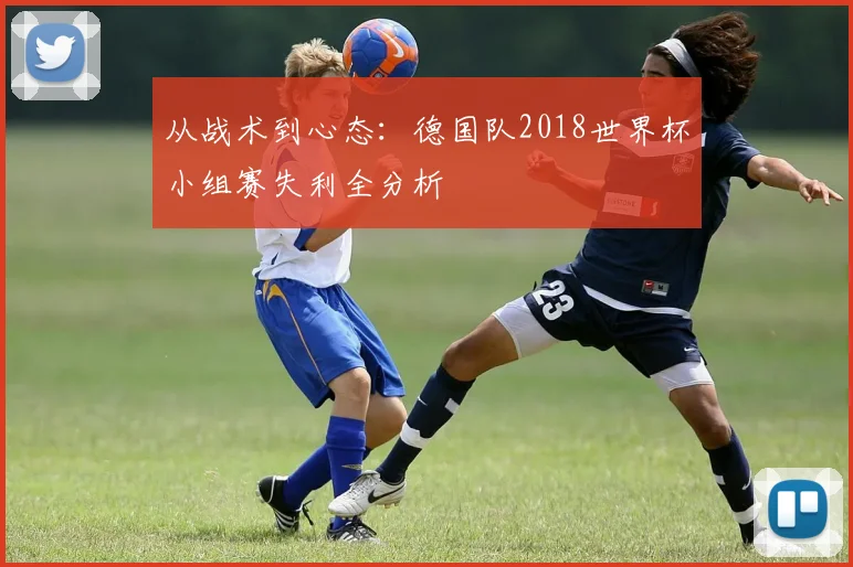 从战术到心态：德国队2018世界杯小组赛失利全分析