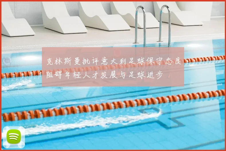 克林斯曼批评意大利足球保守态度阻碍年轻人才发展与足球进步