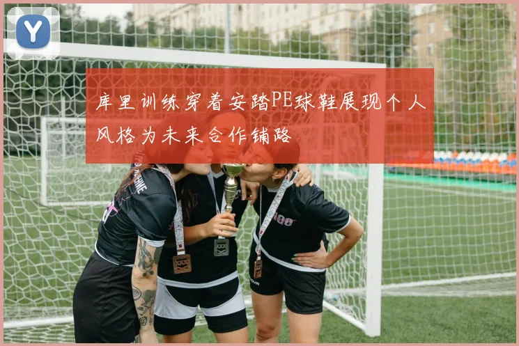 库里训练穿着安踏PE球鞋展现个人风格为未来合作铺路