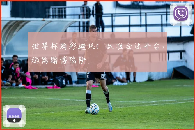 世界杯购彩避坑：认准合法平台，远离赌博陷阱
