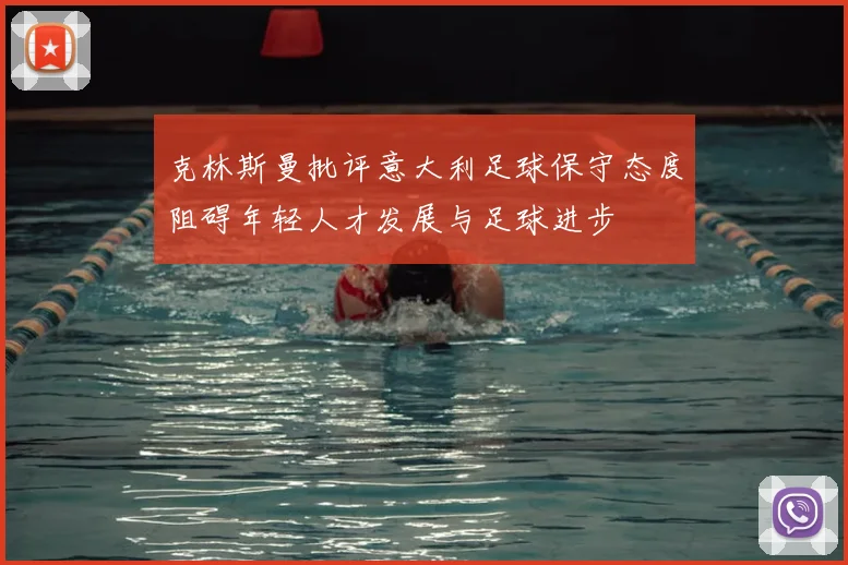 克林斯曼批评意大利足球保守态度阻碍年轻人才发展与足球进步