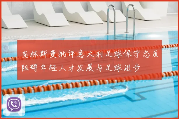 克林斯曼批评意大利足球保守态度阻碍年轻人才发展与足球进步