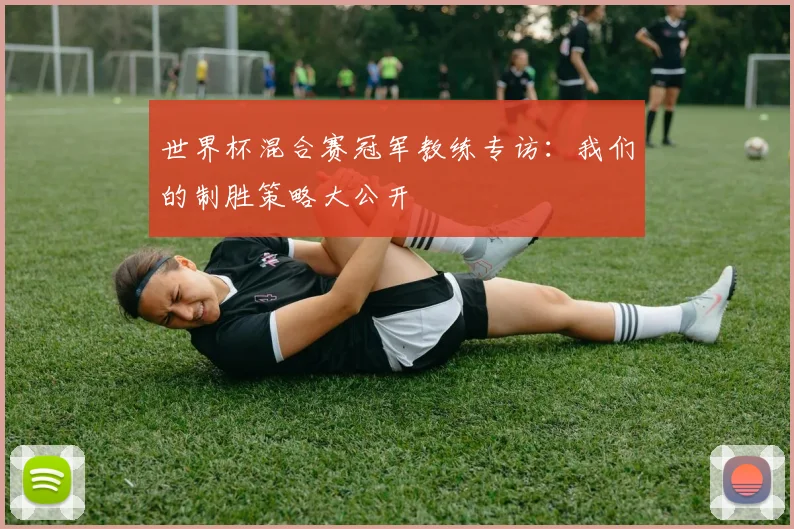 世界杯混合赛冠军教练专访:我们的制胜策略大公开