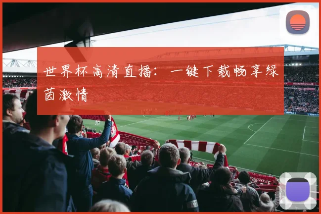 世界杯高清直播：一键下载畅享绿茵激情