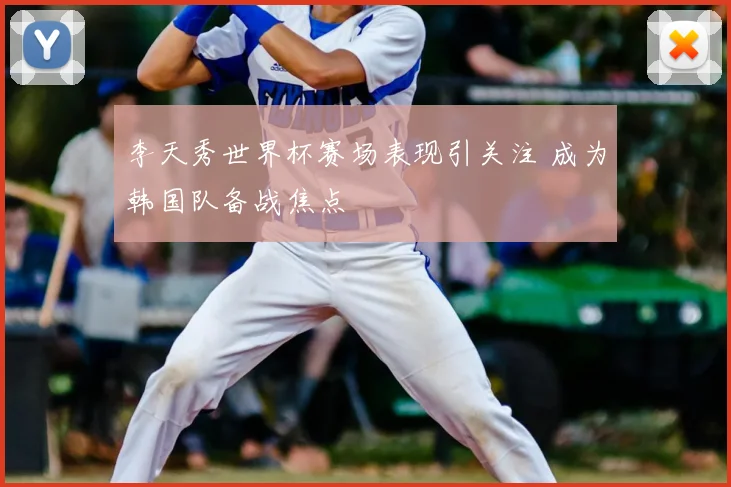 李天秀世界杯赛场表现引关注 成为韩国队备战焦点