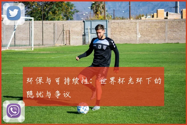 环保与可持续性：世界杯光环下的隐忧与争议