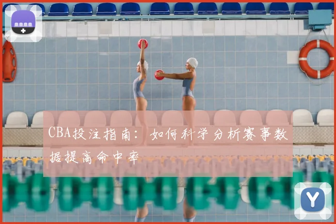 CBA投注指南:如何科学分析赛事数据提高命中率