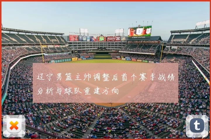 辽宁男篮主帅调整后首个赛季战绩分析与球队重建方向