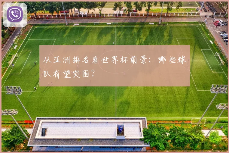 从亚洲排名看世界杯前景：哪些球队有望突围？