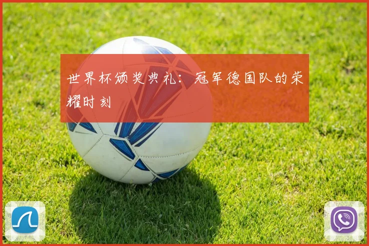 世界杯颁奖典礼：冠军德国队的荣耀时刻