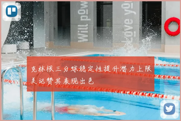 克林根三分球稳定性提升潜力上限美记赞其表现出色