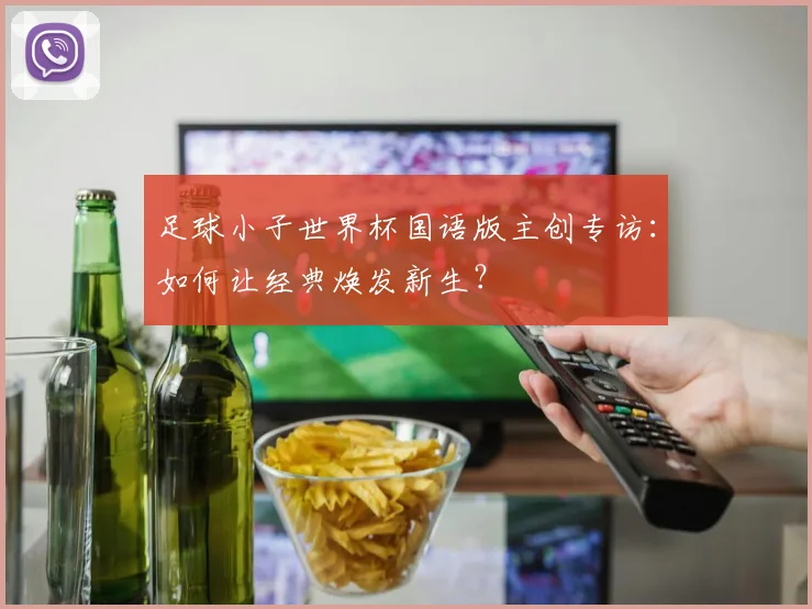 足球小子世界杯国语版主创专访：如何让经典焕发新生？