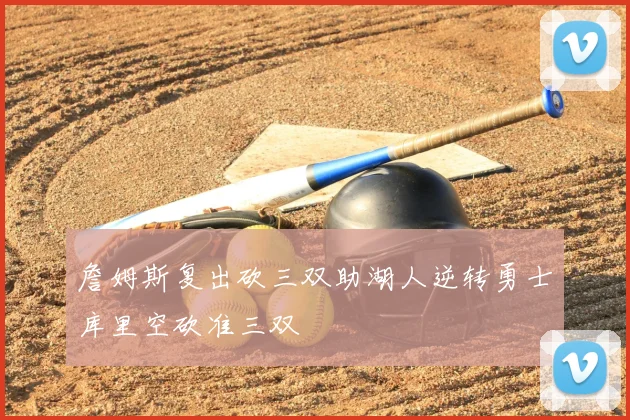 詹姆斯复出砍三双助湖人逆转勇士库里空砍准三双