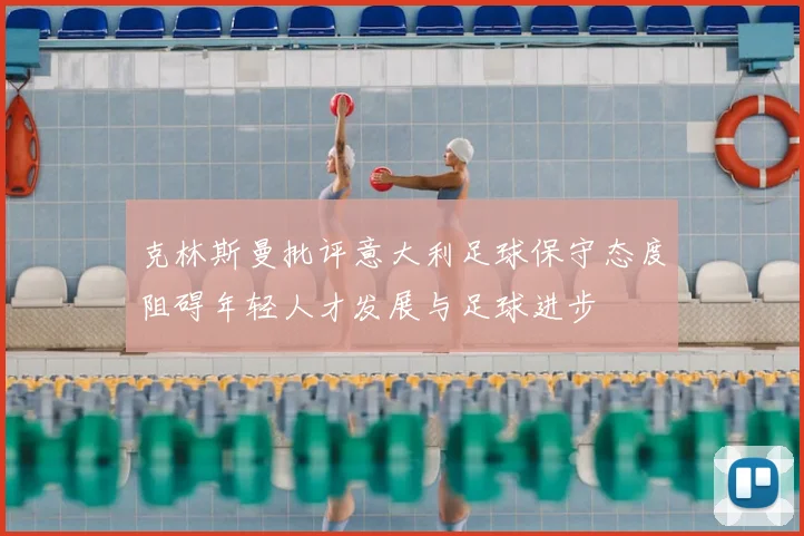 克林斯曼批评意大利足球保守态度阻碍年轻人才发展与足球进步