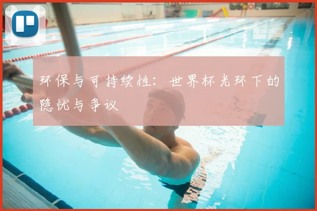 环保与可持续性:世界杯光环下的隐忧与争议