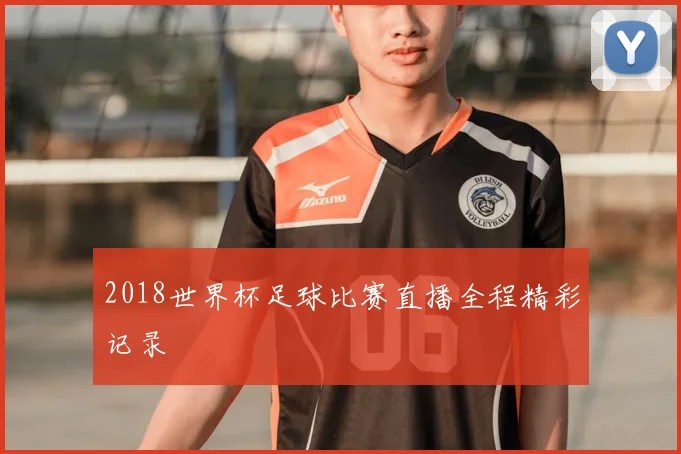 2018世界杯足球比赛直播全程精彩记录