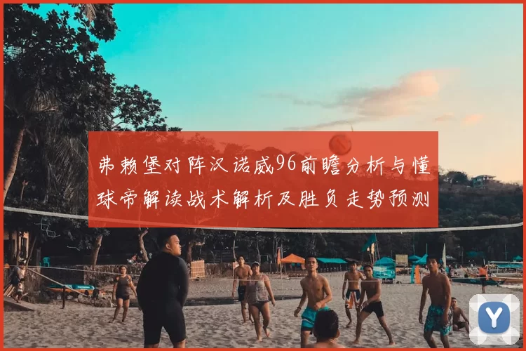 弗赖堡对阵汉诺威96前瞻分析与懂球帝解读战术解析及胜负走势预测